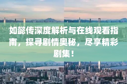如懿傳深度解析與在線觀看指南，探尋劇情奧秘，盡享精彩劇集！