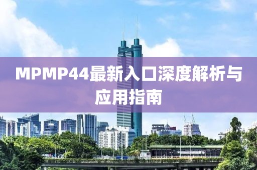 MPMP44最新入口深度解析與應(yīng)用指南