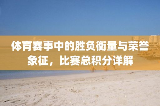 體育賽事中的勝負衡量與榮譽象征，比賽總積分詳解