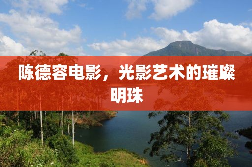 陳德容電影，光影藝術(shù)的璀璨明珠