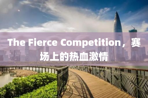 The Fierce Competition，賽場上的熱血激情