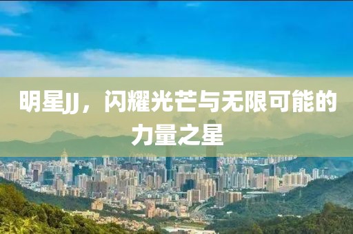明星JJ，閃耀光芒與無限可能的力量之星