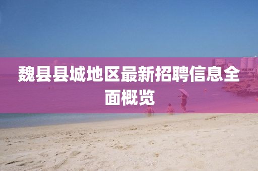 魏縣縣城地區(qū)最新招聘信息全面概覽