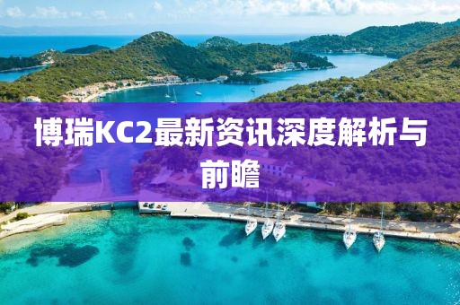 博瑞KC2最新資訊深度解析與前瞻