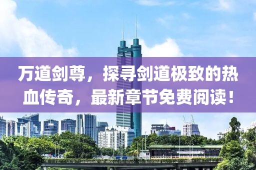 萬道劍尊，探尋劍道極致的熱血傳奇，最新章節(jié)免費閱讀！