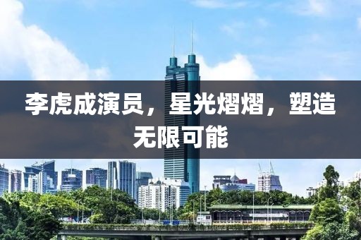 李虎成演員，星光熠熠，塑造無限可能