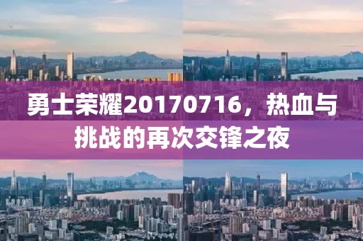 勇士榮耀20170716，熱血與挑戰(zhàn)的再次交鋒之夜