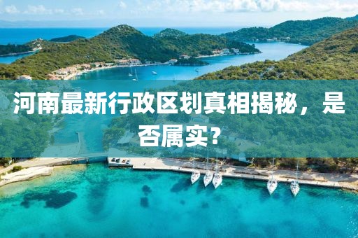 河南最新行政區(qū)劃真相揭秘，是否屬實(shí)？