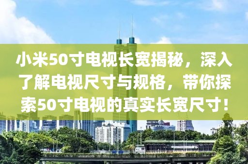 小米50寸電視長(zhǎng)寬揭秘，深入了解電視尺寸與規(guī)格，帶你探索50寸電視的真實(shí)長(zhǎng)寬尺寸！