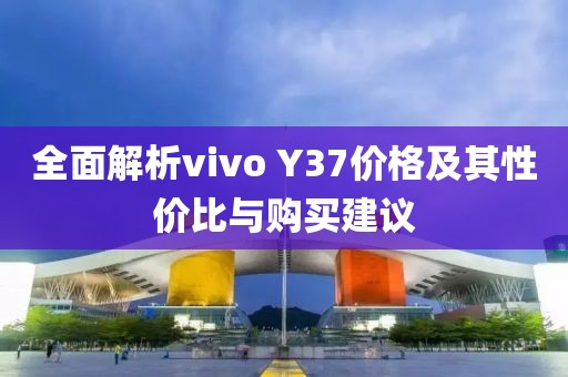 全面解析vivo Y37價格及其性價比與購買建議