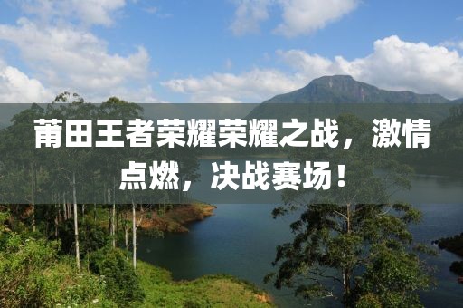 莆田王者榮耀榮耀之戰(zhàn)，激情點燃，決戰(zhàn)賽場！