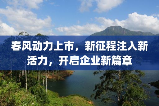 春風(fēng)動力上市，新征程注入新活力，開啟企業(yè)新篇章