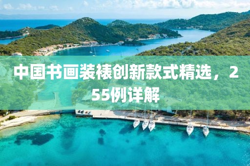 中國書畫裝裱創(chuàng)新款式精選，255例詳解