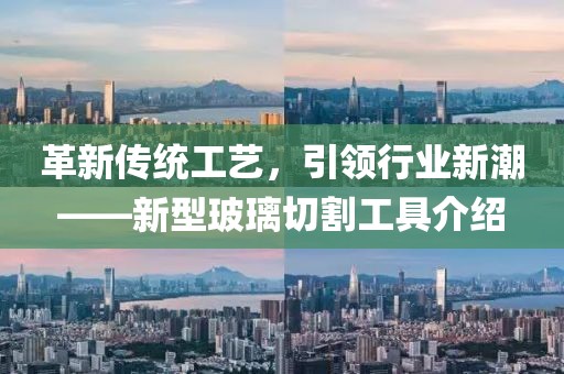革新傳統(tǒng)工藝，引領行業(yè)新潮——新型玻璃切割工具介紹