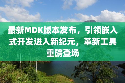 最新MDK版本發(fā)布，引領(lǐng)嵌入式開(kāi)發(fā)進(jìn)入新紀(jì)元，革新工具重磅登場(chǎng)