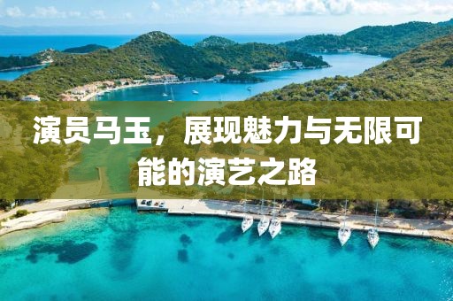 演員馬玉，展現(xiàn)魅力與無(wú)限可能的演藝之路