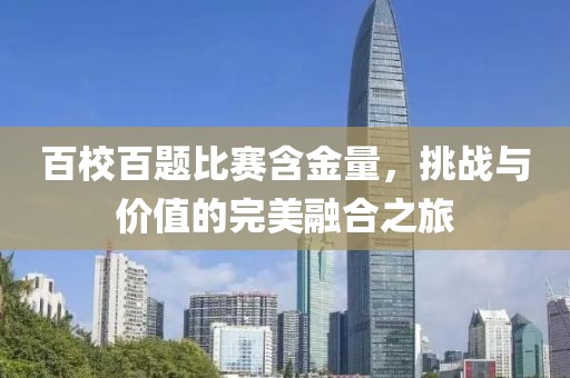 百校百題比賽含金量，挑戰(zhàn)與價值的完美融合之旅