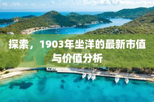 探索，1903年坐洋的最新市值與價(jià)值分析
