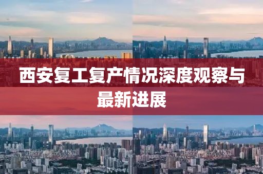 西安復工復產(chǎn)情況深度觀察與最新進展