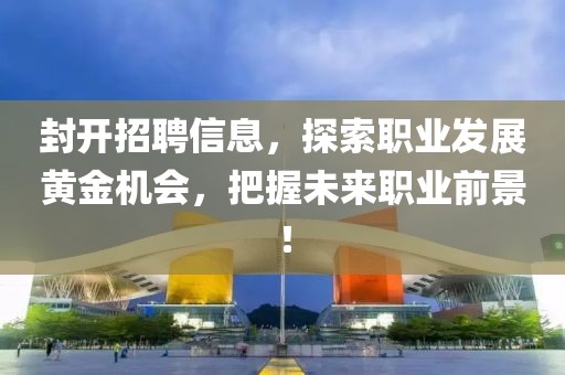 封開招聘信息，探索職業(yè)發(fā)展黃金機(jī)會(huì)，把握未來職業(yè)前景！