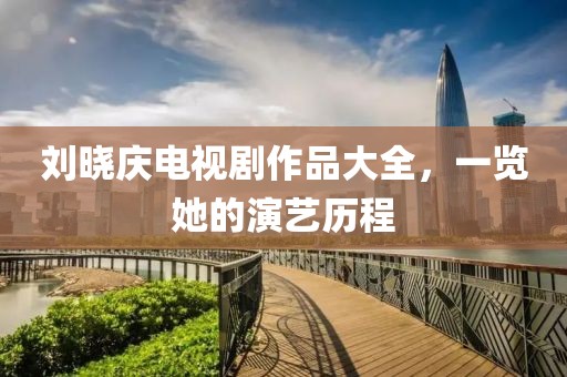 劉曉慶電視劇作品大全，一覽她的演藝歷程