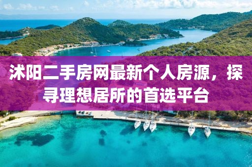 沭陽二手房網(wǎng)最新個人房源，探尋理想居所的首選平臺