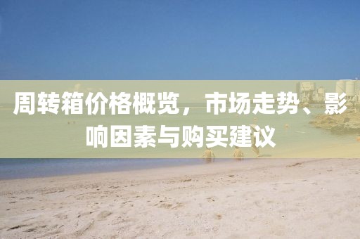 周轉(zhuǎn)箱價(jià)格概覽，市場走勢、影響因素與購買建議