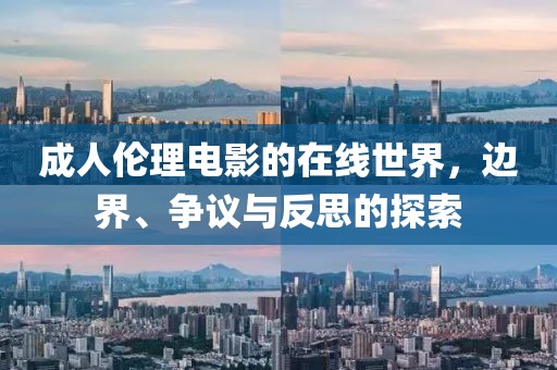 成人倫理電影的在線世界，邊界、爭議與反思的探索