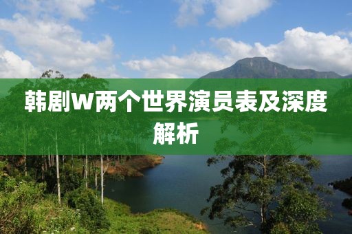 韓劇W兩個(gè)世界演員表及深度解析