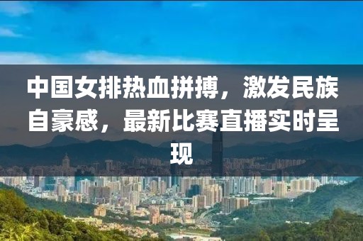 中國女排熱血拼搏，激發(fā)民族自豪感，最新比賽直播實時呈現(xiàn)