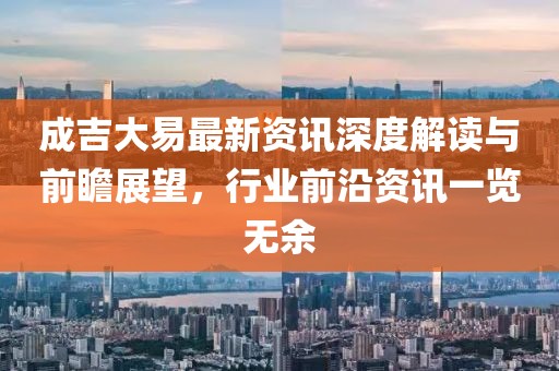 成吉大易最新資訊深度解讀與前瞻展望，行業(yè)前沿資訊一覽無余