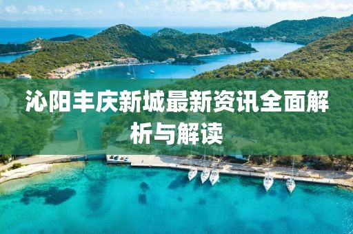 沁陽豐慶新城最新資訊全面解析與解讀