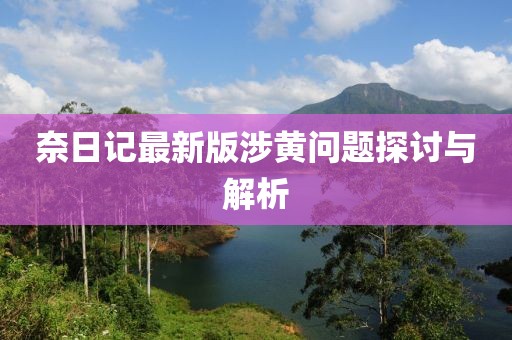 奈日記最新版涉黃問題探討與解析