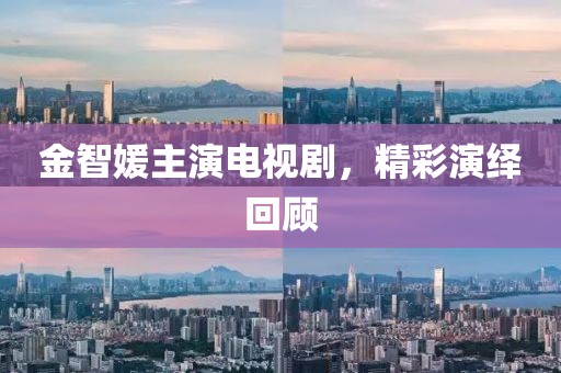 金智媛主演電視劇，精彩演繹回顧