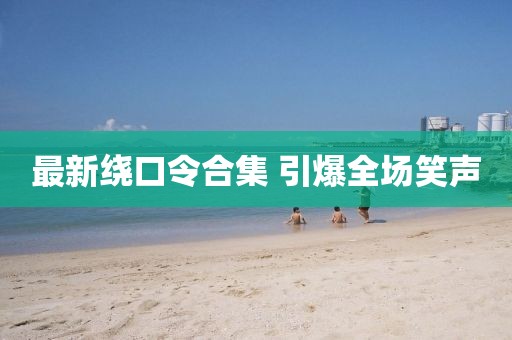 最新繞口令合集 引爆全場笑聲