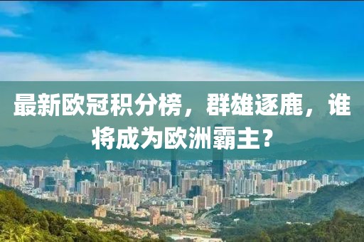 最新歐冠積分榜，群雄逐鹿，誰(shuí)將成為歐洲霸主？