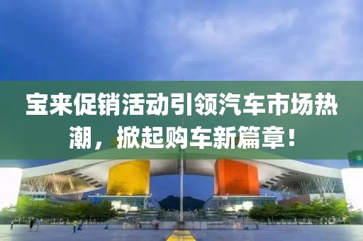 寶來促銷活動(dòng)引領(lǐng)汽車市場熱潮，掀起購車新篇章！