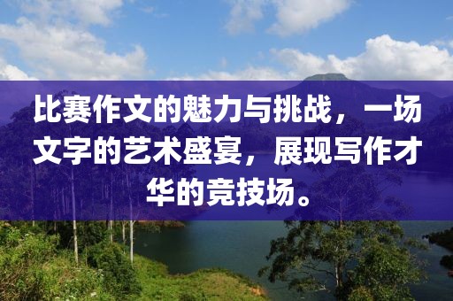 比賽作文的魅力與挑戰(zhàn)，一場(chǎng)文字的藝術(shù)盛宴，展現(xiàn)寫作才華的競(jìng)技場(chǎng)。