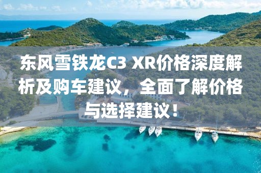 東風(fēng)雪鐵龍C3 XR價(jià)格深度解析及購(gòu)車(chē)建議，全面了解價(jià)格與選擇建議！