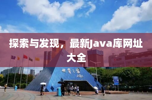 探索與發(fā)現(xiàn)，最新Java庫網(wǎng)址大全