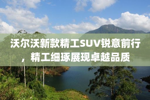 沃爾沃新款精工SUV銳意前行，精工細(xì)琢展現(xiàn)卓越品質(zhì)