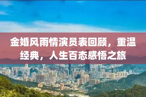 金婚風(fēng)雨情演員表回顧，重溫經(jīng)典，人生百態(tài)感悟之旅