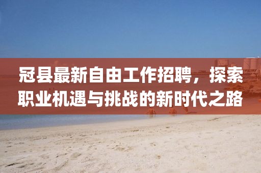 冠縣最新自由工作招聘，探索職業(yè)機(jī)遇與挑戰(zhàn)的新時代之路