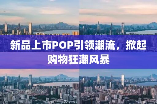 新品上市POP引領(lǐng)潮流，掀起購(gòu)物狂潮風(fēng)暴