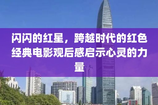 閃閃的紅星，跨越時(shí)代的紅色經(jīng)典電影觀后感啟示心靈的力量