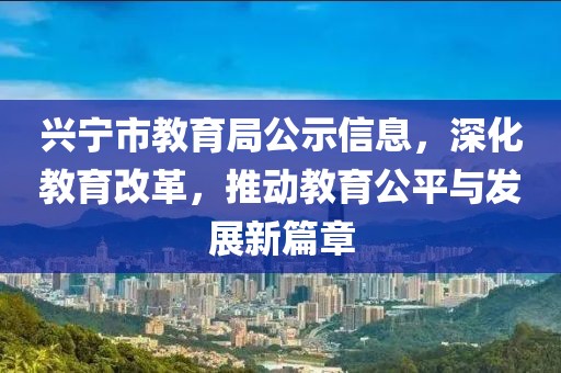 興寧市教育局公示信息，深化教育改革，推動教育公平與發(fā)展新篇章
