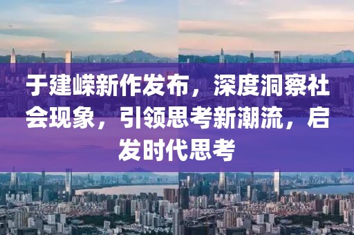 于建嶸新作發(fā)布，深度洞察社會(huì)現(xiàn)象，引領(lǐng)思考新潮流，啟發(fā)時(shí)代思考