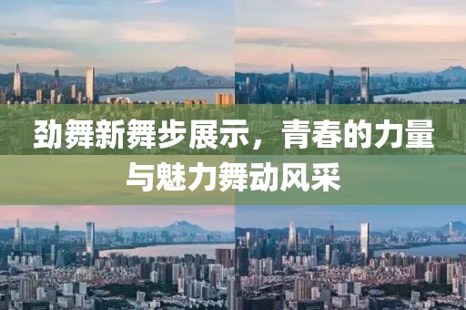 勁舞新舞步展示，青春的力量與魅力舞動風采