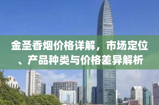 金圣香煙價格詳解，市場定位、產(chǎn)品種類與價格差異解析