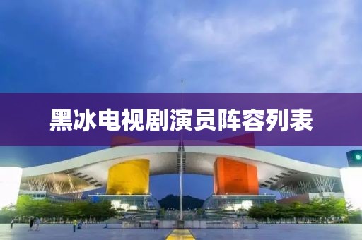 黑冰電視劇演員陣容列表